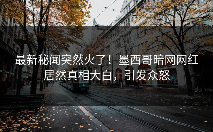 最新秘闻突然火了！墨西哥暗网网红居然真相大白，引发众怒