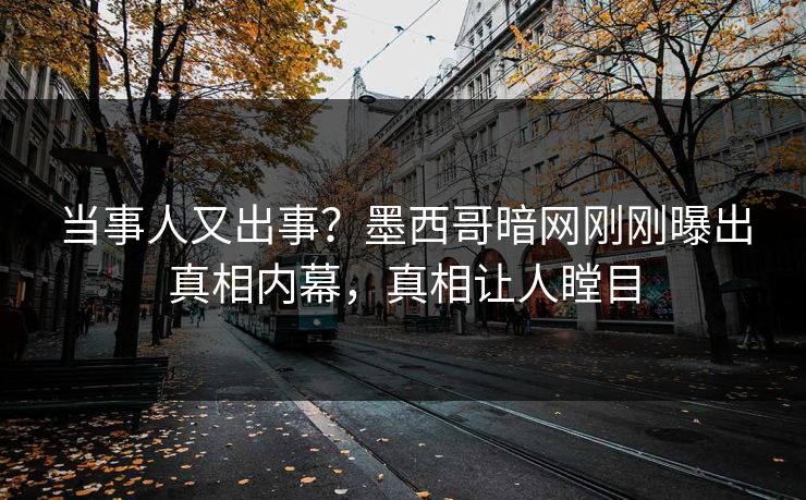当事人又出事？墨西哥暗网刚刚曝出真相内幕，真相让人瞠目