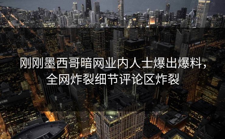 刚刚墨西哥暗网业内人士爆出爆料，全网炸裂细节评论区炸裂