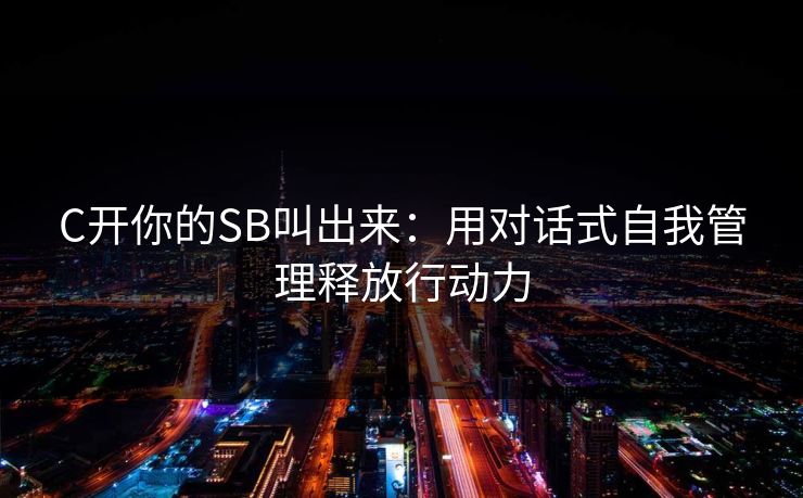 C开你的SB叫出来：用对话式自我管理释放行动力
