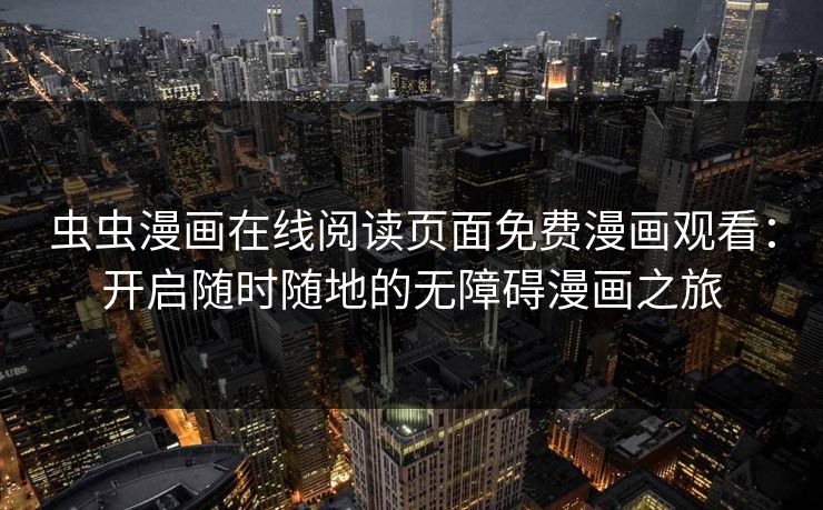虫虫漫画在线阅读页面免费漫画观看：开启随时随地的无障碍漫画之旅