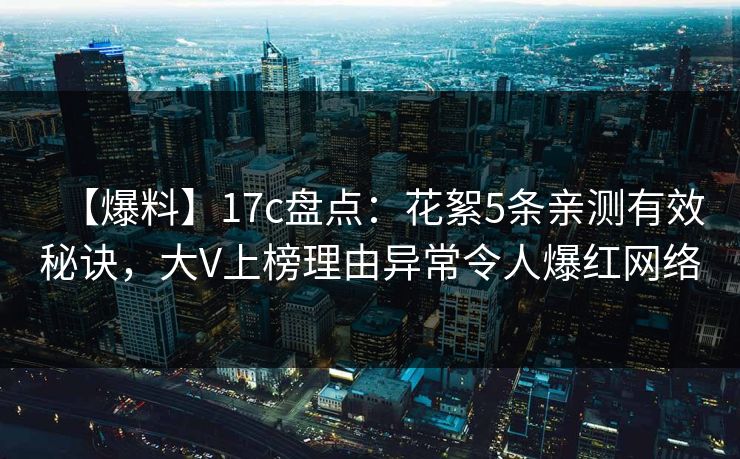 【爆料】17c盘点：花絮5条亲测有效秘诀，大V上榜理由异常令人爆红网络
