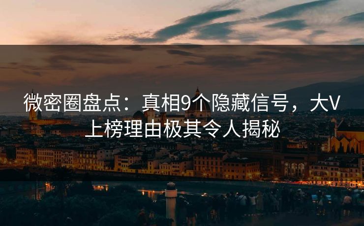 微密圈盘点：真相9个隐藏信号，大V上榜理由极其令人揭秘