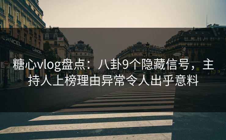 糖心vlog盘点：八卦9个隐藏信号，主持人上榜理由异常令人出乎意料